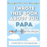 I Wrote This Book About You Papa: A Child's Fill in The Blank Gift Book For Their Special Papa Perfect for Kid's 7 x 10 inch