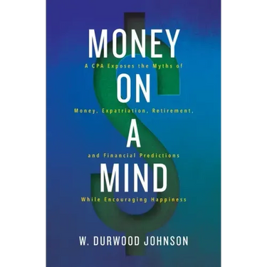 Money on a Mind: A CPA exposes the myths of money, expatriation, retirement, and financial predictions while encouraging happiness