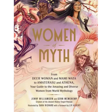 Women of Myth: From Deer Woman and Mami Wata to Amaterasu and Athena, Your Guide to the Amazing and Diverse Women from World Mytholog