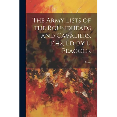 The Army Lists of the Roundheads and Cavaliers, 1642, ed. by E. Peacock