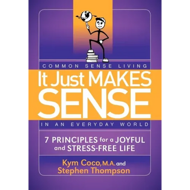 It Just Makes Sense: Common Sense Living in an Everyday World: 7 Principles for a Joyful and Stress Free Life