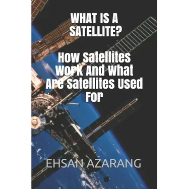 What Is a Satellite?how Satellites Work and What Are Satellites Used for: History of Satellite, the Review of Satellites System Engineering& the Major