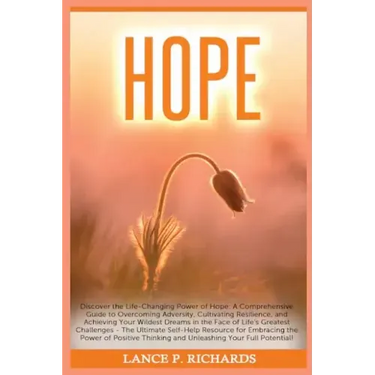 Hope: Discover the Life-Changing Power of Hope: A Comprehensive Guide to Overcoming Adversity, Cultivating Resilience, and A