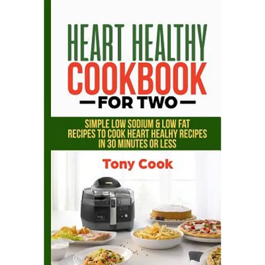 Heart Healthy Cookbook for Two: Simple Low Sodium & Low Fat Recipes to Cook Heart Healthy Recipes in 30 Minutes or Less