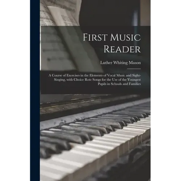 First Music Reader: a Course of Exercises in the Elements of Vocal Music and Sight-singing, With Choice Rote Songs for the Use of the Youn
