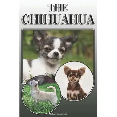 The Chihuahua: A Complete and Comprehensive Owners Guide To: Buying, Owning, Health, Grooming, Training, Obedience, Understanding and