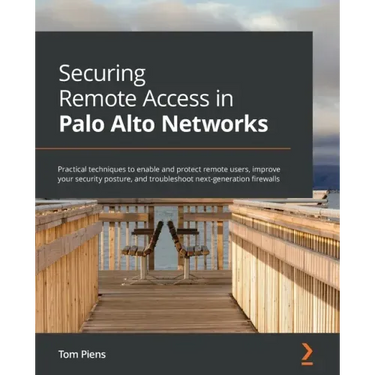 Securing Remote Access in Palo Alto Networks: Practical techniques to enable and protect remote users, improve your security posture, and troubleshoot