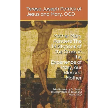 Mother Mary Ponders The 14 Stations of the Cross in the Experience of Mary, our Blessed Mother: Meditations by Sr. Teresa Joseph Patrick of Jesus and