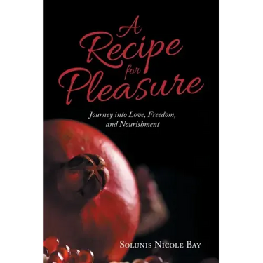 A Recipe for Pleasure: Journey into Love, Freedom, and Nourishment