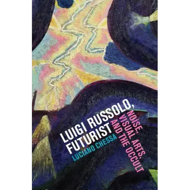 Luigi Russolo, Futurist: Noise, Visual Arts, and the Occult