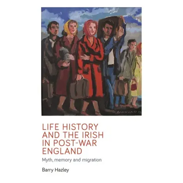 Life History and the Irish Migrant Experience in Post-War England: Myth, Memory and Emotional Adaption