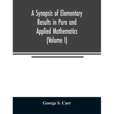 A Synopsis of Elementary Results in Pure and Applied Mathematics (Volume I)
