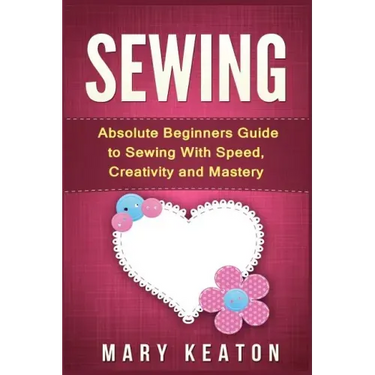 Sewing: Absolute Beginners Guide to Sewing with Speed, Creativity and Mastery