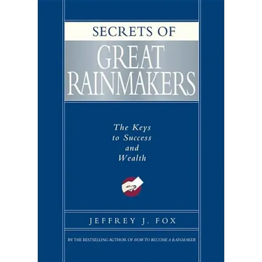 Secrets of Great Rainmakers: The Keys to Success and Wealth