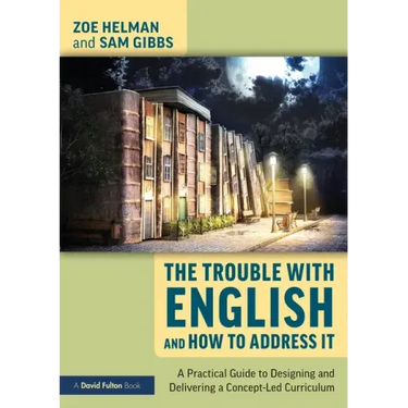 The Trouble with English and How to Address It: A Practical Guide to Designing and Delivering a Concept-Led Curriculum