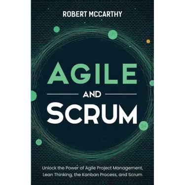 Agile and Scrum: Unlock the Power of Agile Project Management, Lean Thinking, the Kanban Process, and Scrum