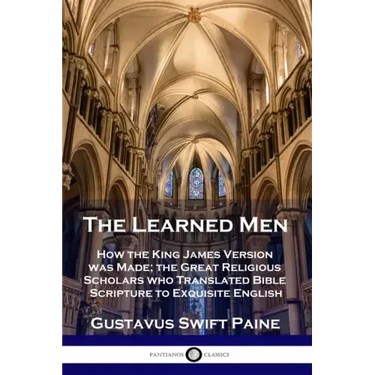 Learned Men: How the King James Version was Made; the Great Religious Scholars who Translated Bible Scripture to Exquisite English