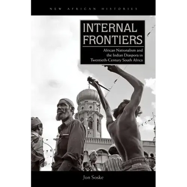 Internal Frontiers: African Nationalism and the Indian Diaspora in Twentieth-Century South Africa