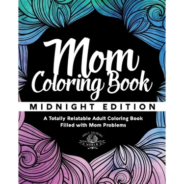 Mom Coloring Book: Midnight Edition - A Totally Relatable Adult Coloring Book Filled with Mom Problems