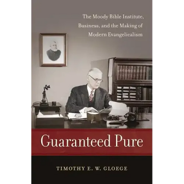 Guaranteed Pure: The Moody Bible Institute, Business, and the Making of Modern Evangelicalism