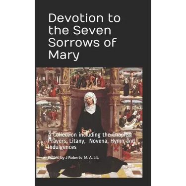 Devotion to the Seven Sorrows of Mary: A Collection including the Chaplet, Prayers, Litany, Hymn and Indulgences
