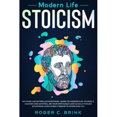 Modern Life Stoicism: No More Uncontrolled Emotions: Learn to Understand Yourself, Master Mind Control, Be Your Own Coach and Handle Though