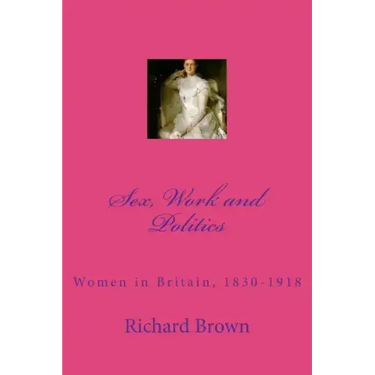 Sex, Work and Politics: Women in Britain, 1830-1918