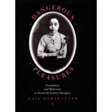 Dangerous Pleasures: Prostitution and Modernity in Twentieth-Century Shanghai