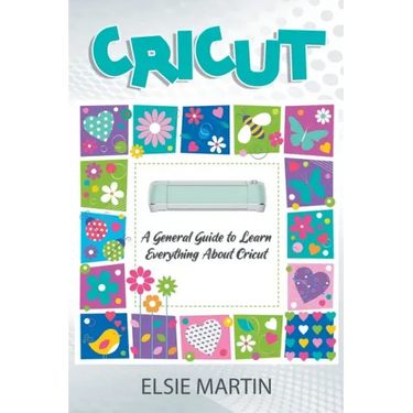 Cricut: A General Guide to Learn Everything about Cricut