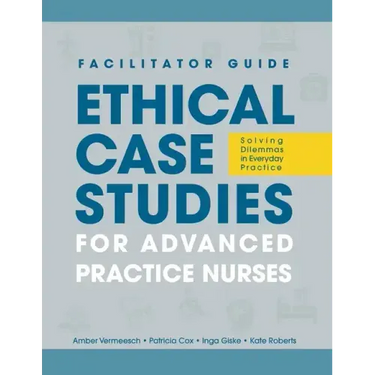FACILITATOR GUIDE to Ethical Case Studies for Advanced Practice Nurses: Solving Dilemmas in Everyday Practice