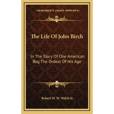 The Life Of John Birch: In The Story Of One American Boy, The Ordeal Of His Age