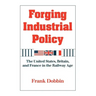 Forging Industrial Policy: The United States, Britain, and France in the Railway Age