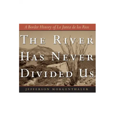 The River Has Never Divided Us: A Border History of La Junta de Los Rios