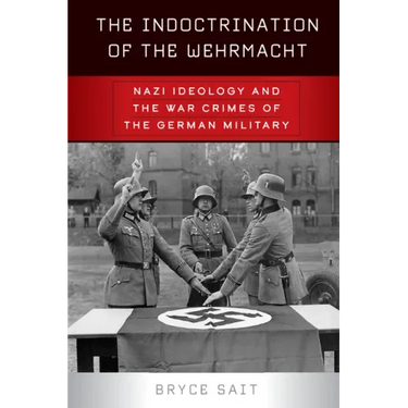 The Indoctrination of the Wehrmacht: Nazi Ideology and the War Crimes of the German Military