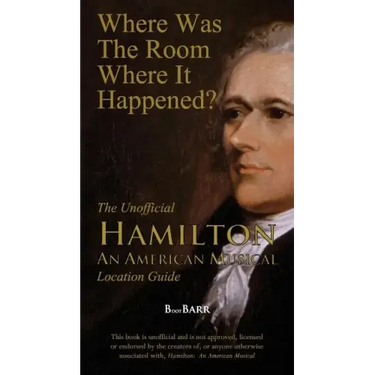 Where Was the Room Where It Happened?: The Unofficial Hamilton - An American Musical Location Guide