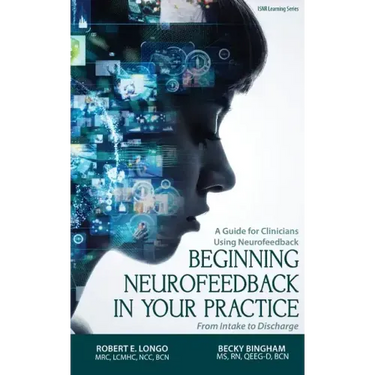 Beginning Neurofeedback in Your Practice: A Guide for Clinicians Using Neurofeedback From Intake to Discharge