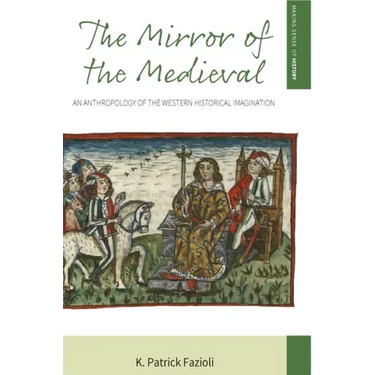 The Mirror of the Medieval: An Anthropology of the Western Historical Imagination