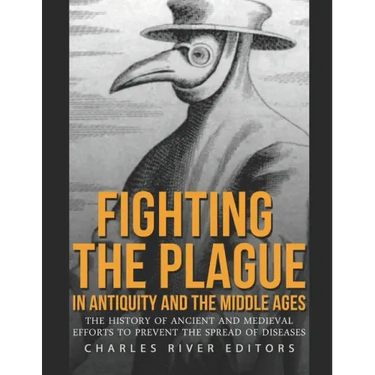 Fighting the Plague in Antiquity and the Middle Ages: The History of Ancient and Medieval Efforts to Prevent the Spread of Diseases