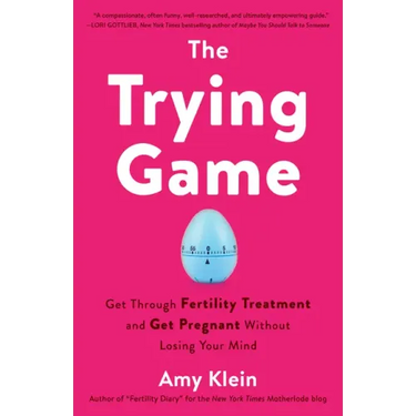 The Trying Game: Get Through Fertility Treatment and Get Pregnant Without Losing Your Mind