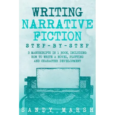 Writing Narrative Fiction: Step-by-Step - 3 Manuscripts in 1 Book - Essential Narrative Writing, Fiction Writing and Narrative Fiction Tricks Any