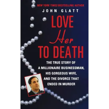 Love Her to Death: The True Story of a Millionaire Businessman, His Gorgeous Wife, and the Divorce That Ended in Murder