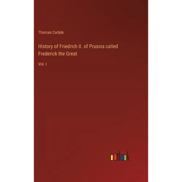 History of Friedrich II. of Prussia called Frederick the Great: Vol. I