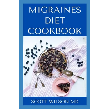 Migraines Diet Cookbook: An Incredible Migraine Diet Guide To Reduce Inflammation And Relieve Your Headaches