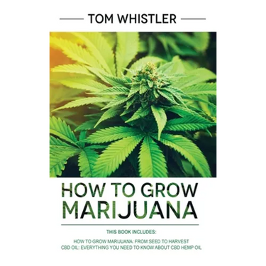 How to Grow Marijuana: 2 Manuscripts - How to Grow Marijuana: From Seed to Harvest - Complete Step by Step Guide for Beginners & CBD Hemp Oil: The Com