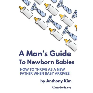 A Man's Guide to Newborn Babies: How To Thrive As A New Father When Baby Arrives!