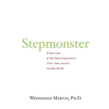 Stepmonster: A New Look at Why Real Stepmothers Think, Feel, and Act the Way We Do