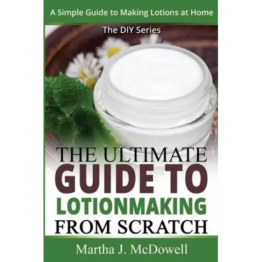 The Ultimate Guide To Lotion Making From Scratch: A Simple Guide To Making Soap At Home (The DIY Series)