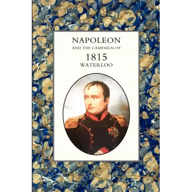 Napoleon and the Campaign of 1815: Waterloo