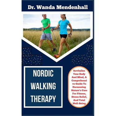 Nordic Walking Therapy: Revitalize Your Body And Mind, A Comprehensive Guide To Harnessing Nature's Cure For Fitness, Stress Relief, And Total