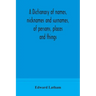 A dictionary of names, nicknames and surnames, of persons, places and things